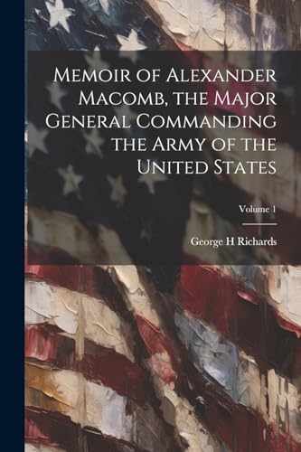 Memoir of Alexander Macomb, the Major General Commanding the Army of the United States; Volume 1