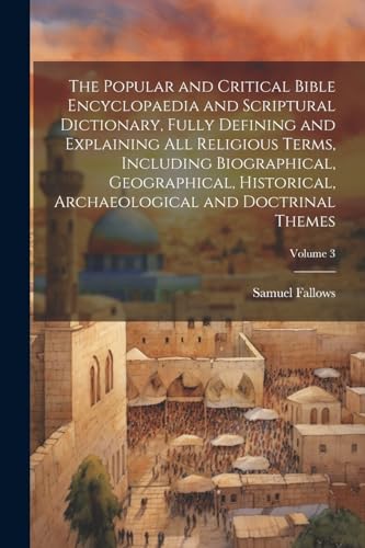 The Popular and Critical Bible Encyclopaedia and Scriptural Dictionary, Fully Defining and Explaining All Religious Terms, Including Biographical, Geographical, Historical, Archaeological and Doctrinal Themes; Volume 3
