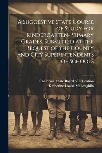 A Suggestive State Course of Study for Kindergarten-primary Grades, Submitted at the Request of the County and City Superintendents of Schools