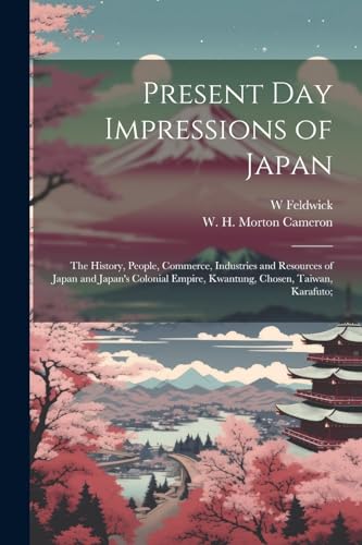 Present Day Impressions of Japan; the History, People, Commerce, Industries and Resources of Japan and Japan's Colonial Empire, Kwantung, Chosen, Taiwan, Karafuto;