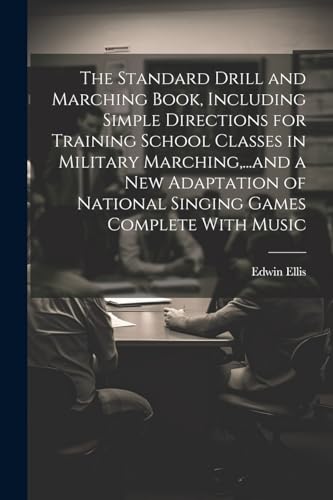 The Standard Drill and Marching Book, Including Simple Directions for Training School Classes in Military Marching,...and a New Adaptation of National Singing Games Complete With Music