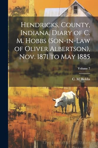 Hendricks, County, Indiana, Diary of C. M. Hobbs (son-in-law of Oliver Albertson), Nov. 1871 to May 1885; Volume 7