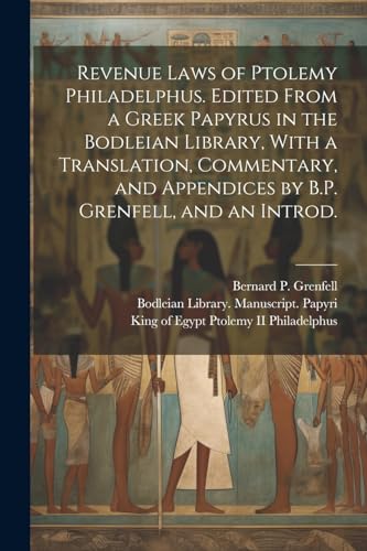 Revenue Laws of Ptolemy Philadelphus. Edited From a Greek Papyrus in the Bodleian Library, With a Translation, Commentary, and Appendices by B.P. Grenfell, and an Introd.
