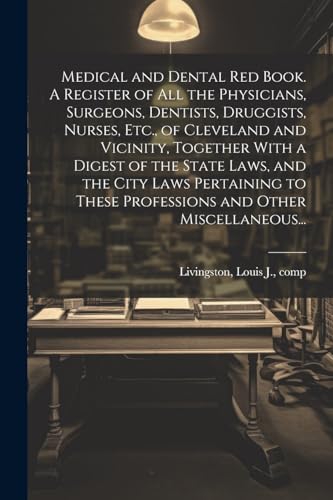 Medical and Dental Red Book. A Register of All the Physicians, Surgeons, Dentists, Druggists, Nurses, Etc., of Cleveland and Vicinity, Together With a Digest of the State Laws, and the City Laws Pertaining to These Professions and Other Miscellaneous...