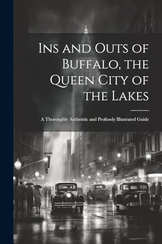 Ins and Outs of Buffalo, the Queen City of the Lakes; a Thoroughly Authentic and Profusely Illustrated Guide