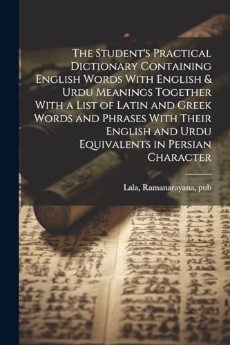 The Student's Practical Dictionary Containing English Words With English & Urdu Meanings Together With a List of Latin and Greek Words and Phrases With Their English and Urdu Equivalents in Persian Character
