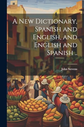 A New Dictionary, Spanish and English, and English and Spanish ..