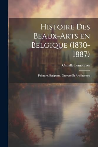 Histoire des beaux-arts en Belgique (1830-1887); Peinture, sculpture, gravure et architecture