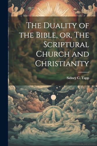 The Duality of the Bible, or, The Scriptural Church and Christianity