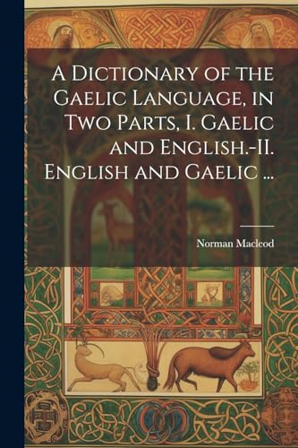 A Dictionary of the Gaelic Language, in Two Parts, I. Gaelic and English.-II. English and Gaelic ...