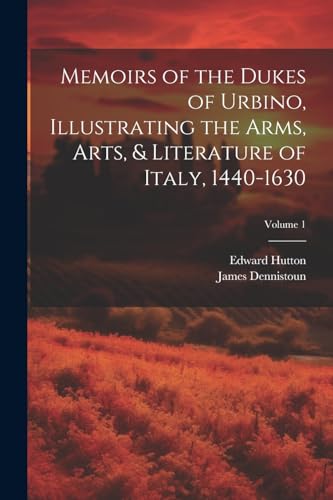 Memoirs of the Dukes of Urbino, Illustrating the Arms, Arts, & Literature of Italy, 1440-1630; Volume 1