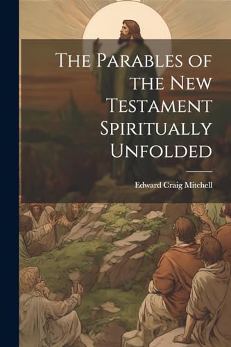 The Parables of the New Testament Spiritually Unfolded