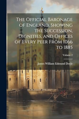The Official Baronage of England, Showing the Succession, Dignities, and Offices of Every Peer From 1066 to 1885; Volume 2