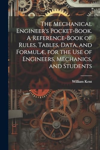 The Mechanical Engineer's Pocket-book. A Reference-book of Rules, Tables, Data, and Formulæ, for the Use of Engineers, Mechanics, and Students