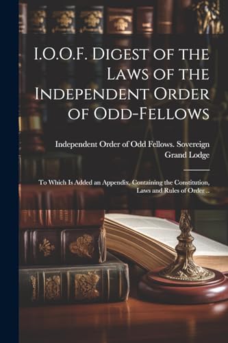 I.O.O.F. Digest of the Laws of the Independent Order of Odd-fellows
