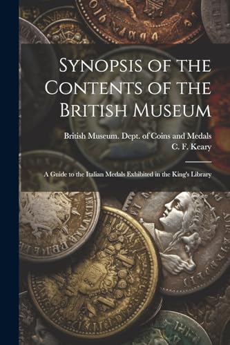 Synopsis of the Contents of the British Museum; a Guide to the Italian Medals Exhibited in the King's Library