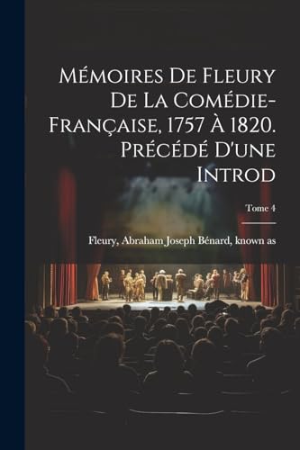 Mémoires de Fleury de la Comédie-française, 1757 à 1820. Précédé d'une introd; Tome 4