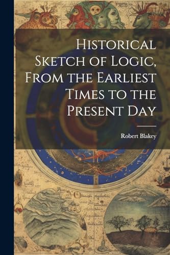 Historical Sketch of Logic, From the Earliest Times to the Present Day