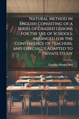 Natural Method in English Consisting of a Series of Graded Lessons for the Use of Schools. Arranged for the Convenience of Teachers, and Especially Adapted to Private Study