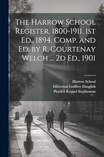 The Harrow School Register, 1800-1911. 1st Ed., 1894, Comp. and Ed. by R. Courtenay Welch ... 2d Ed., 1901