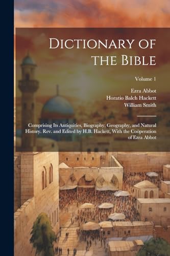 Dictionary of the Bible; Comprising Its Antiquities, Biography, Geography, and Natural History. Rev. and Edited by H.B. Hackett, With the Coöperation of Ezra Abbot; Volume 1