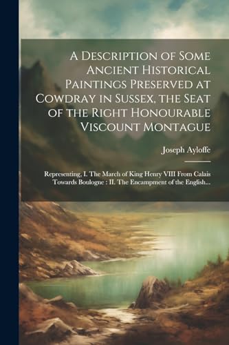 A Description of Some Ancient Historical Paintings Preserved at Cowdray in Sussex, the Seat of the Right Honourable Viscount Montague