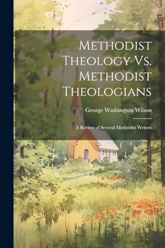 Methodist Theology Vs. Methodist Theologians; a Review of Several Methodist Writers
