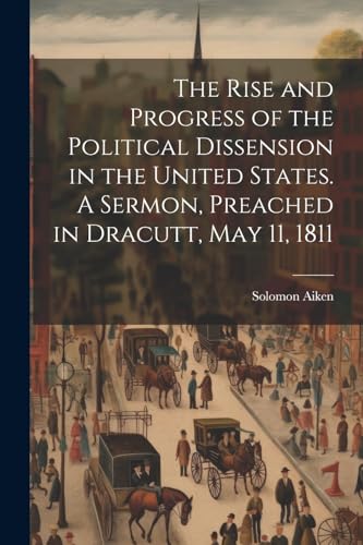 The Rise and Progress of the Political Dissension in the United States. A Sermon, Preached in Dracutt, May 11, 1811