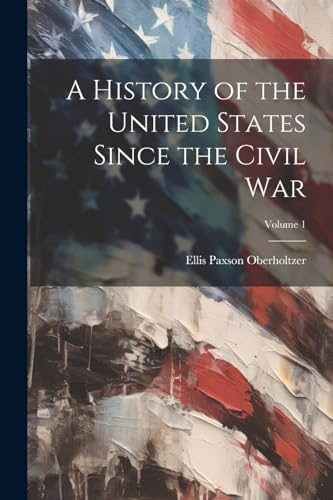 A History of the United States Since the Civil War; Volume 1