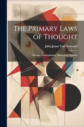 The Primary Laws of Thought; Identity, Contradiction, Affirmation, Applied