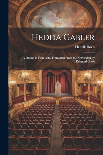 Hedda Gabler; a Drama in Four Acts. Translated From the Norwegian by Edmund Gosse