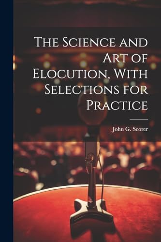 The Science and Art of Elocution, With Selections for Practice