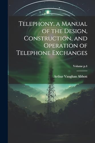 Telephony, a Manual of the Design, Construction, and Operation of Telephone Exchanges; Volume p.4