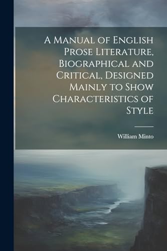 A Manual of English Prose Literature, Biographical and Critical, Designed Mainly to Show Characteristics of Style