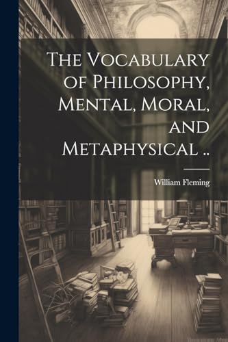 The Vocabulary of Philosophy, Mental, Moral, and Metaphysical ..