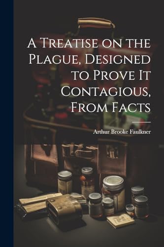 A Treatise on the Plague, Designed to Prove It Contagious, From Facts