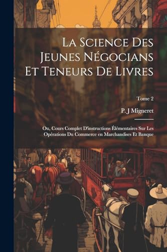 La science des jeunes négocians et teneurs de livres; ou, Cours complet d'instructions élémentaires sur les opérations du commerce en marchandises et banque; Tome 2