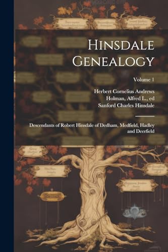 Hinsdale Genealogy; Descendants of Robert Hinsdale of Dedham, Medfield, Hadley and Deerfield; Volume 1