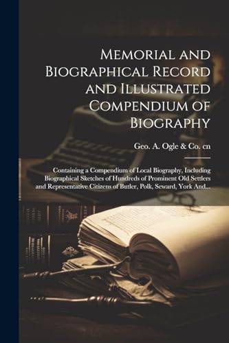 Memorial and Biographical Record and Illustrated Compendium of Biography; Containing a Compendium of Local Biography, Including Biographical Sketches of Hundreds of Prominent Old Settlers and Representative Citizens of Butler, Polk, Seward, York And...