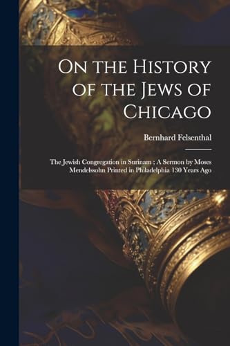 On the History of the Jews of Chicago ; The Jewish Congregation in Surinam ; A Sermon by Moses Mendelssohn Printed in Philadelphia 130 Years Ago