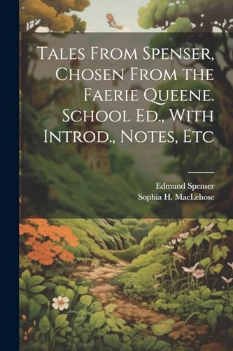 Tales From Spenser, Chosen From the Faerie Queene. School Ed., With Introd., Notes, Etc