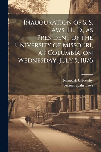 Inauguration of S. S. Laws, LL. D., as President of the University of Missouri, at Columbia, on Wednesday, July 5, 1876