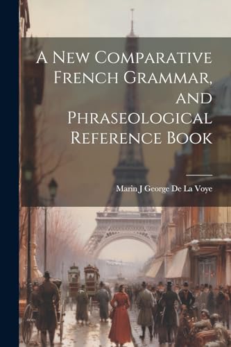 A New Comparative French Grammar, and Phraseological Reference Book