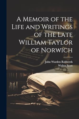 A Memoir of the Life and Writings of the Late William Taylor of Norwich