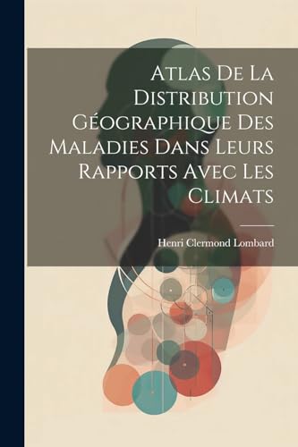 Atlas De La Distribution Géographique Des Maladies Dans Leurs Rapports Avec Les Climats