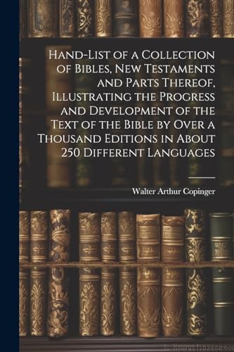 Hand-List of a Collection of Bibles, New Testaments and Parts Thereof, Illustrating the Progress and Development of the Text of the Bible by Over a Thousand Editions in About 250 Different Languages