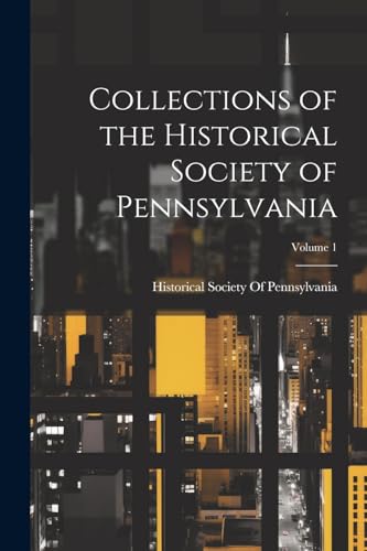 Collections of the Historical Society of Pennsylvania; Volume 1