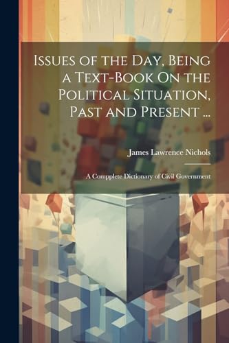 Issues of the Day, Being a Text-Book On the Political Situation, Past and Present ...