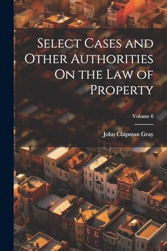 Select Cases and Other Authorities On the Law of Property; Volume 6