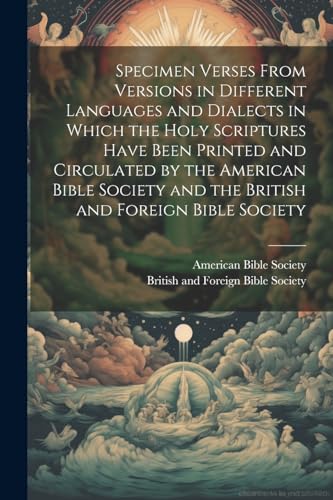 Specimen Verses From Versions in Different Languages and Dialects in Which the Holy Scriptures Have Been Printed and Circulated by the American Bible Society and the British and Foreign Bible Society